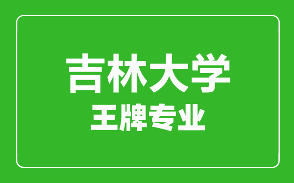 吉林大学王牌专业有哪些,吉林大学最好的专业是什么