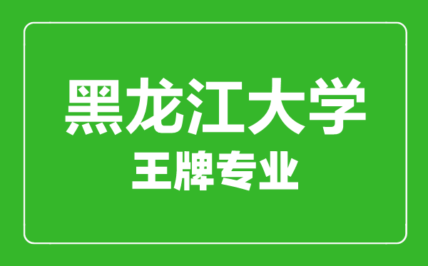 黑龙江大学王牌专业有哪些,黑龙江大学最好的专业是什么