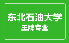 东北石油大学王牌专业有哪些_最好的专业是什么