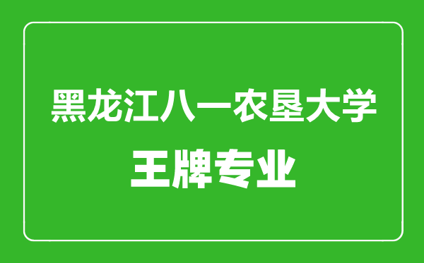 黑龙江八一农垦大学王牌专业有哪些,黑龙江八一农垦大学最好的专业是什么