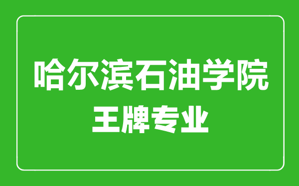 哈尔滨石油学院王牌专业有哪些,哈尔滨石油学院最好的专业是什么