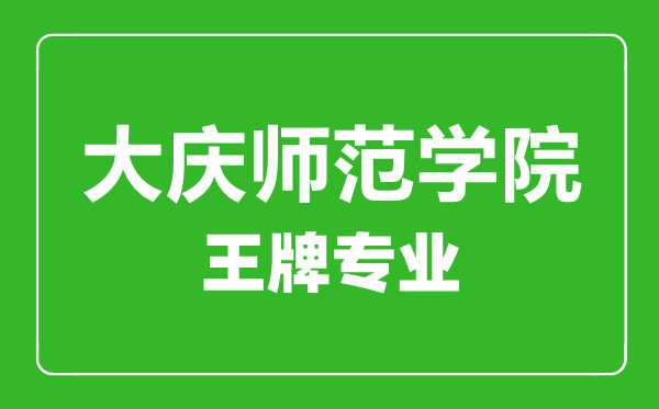 大庆师范学院王牌专业有哪些,大庆师范学院最好的专业是什么