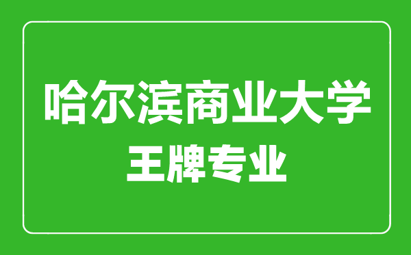 哈尔滨商业大学王牌专业有哪些,哈尔滨商业大学最好的专业是什么