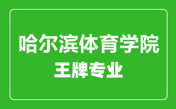 哈尔滨体育学院王牌专业有哪些,哈尔滨体育学院最好的专业是什么