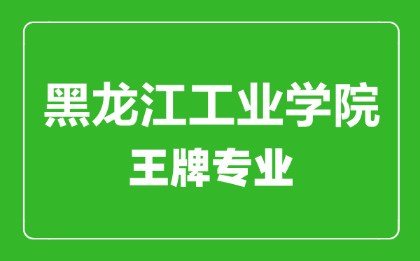 黑龙江工业学院王牌专业有哪些,黑龙江工业学院最好的专业是什么