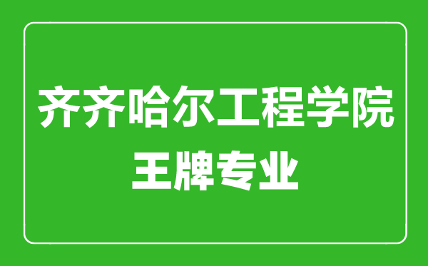 齐齐哈尔工程学院王牌专业有哪些,齐齐哈尔工程学院最好的专业是什么