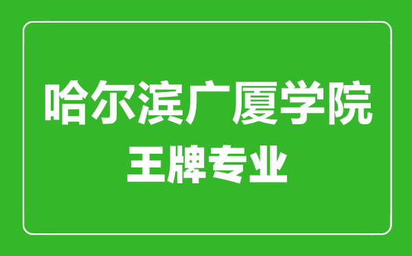 哈尔滨广厦学院王牌专业有哪些,哈尔滨广厦学院最好的专业是什么