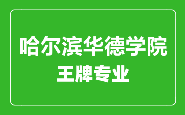 哈尔滨华德学院王牌专业有哪些,哈尔滨华德学院最好的专业是什么