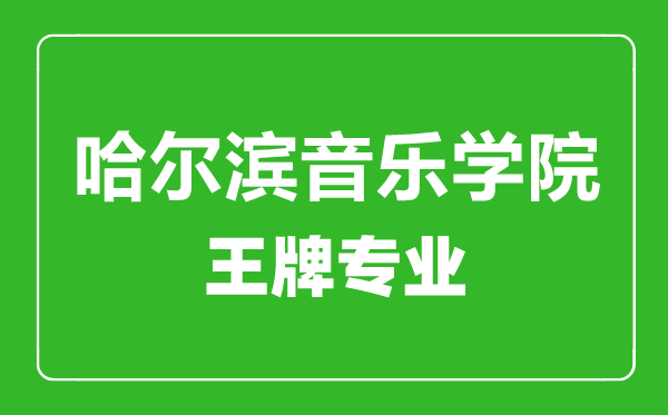 哈尔滨音乐学院王牌专业有哪些,哈尔滨音乐学院最好的专业是什么