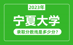 宁夏大学2023年录取分数线是多少分（含2021-2022历年）