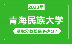 青海民族大学2023年录取分数线是多少分（含2021-2022历年）