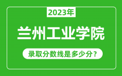 兰州工业学院2023年录取分数线是多少分（含2021-2022历年）