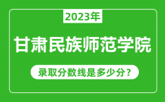 甘肃民族师范学院2023年录取分数线是多少分（含2021-2022历年）