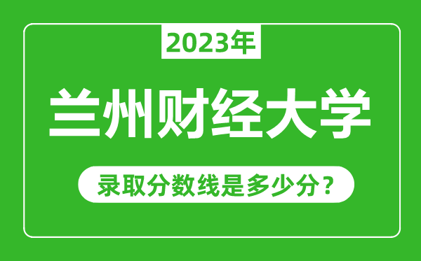 兰州财经大学2023年录取分数线是多少分（含2021-2022历年）