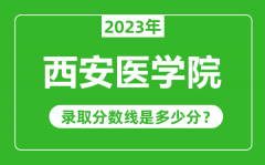 西安医学院2023年录取分数线是多少分（含2021-2022历年）