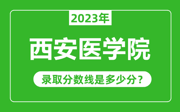 西安医学院2023年录取分数线是多少分（含2021-2022历年）