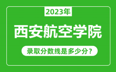 西安航空学院2023年录取分数线是多少分（含2021-2022历年）