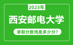 西安邮电大学2023年录取分数线是多少分（含2021-2022历年）