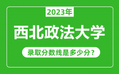 西北政法大学2023年录取分数线是多少分（含2021-2022历年）