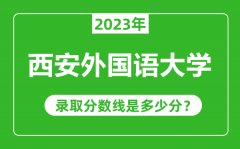 西安外国语大学2023年录取分数线是多少分（含2021-2022历年）