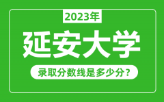 延安大学2023年录取分数线是多少分（含2021-2022历年）