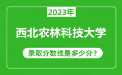 西北农林科技大学2023年录取分数线是多少分（含2021-2022历年）