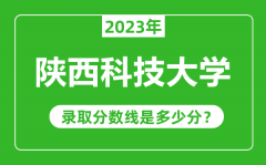 陕西科技大学2023年录取分数线是多少分（含2021-2022历年）