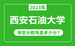 西安石油大学2023年录取分数线是多少分（含2021-2022历年）