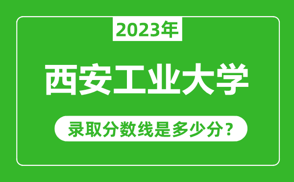 西安工业大学023年录取分数线是多少分（含2021-2022历年）