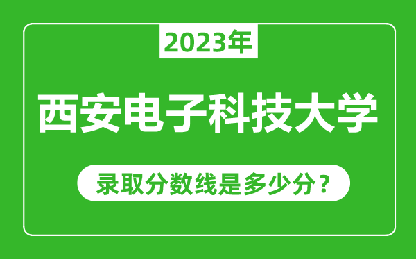 西安电子科技大学2023年录取分数线是多少分（含2021-2022历年）