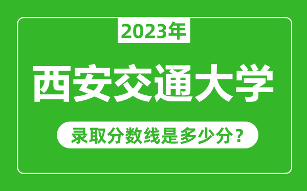 西安交通大学2023年录取分数线是多少分（含2021-2022历年）