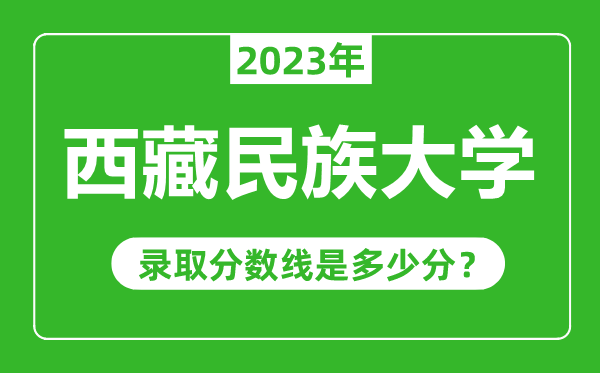 西藏民族大学2023年录取分数线是多少分（含2021-2022历年）