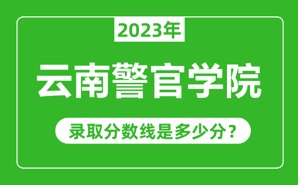 云南警官学院2023年录取分数线是多少分（含2021-2022历年）