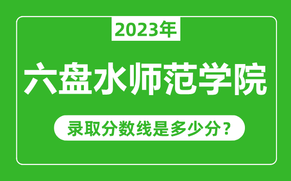 六盘水师范学院2023年录取分数线是多少分（含2021-2022历年）