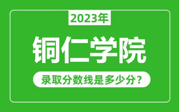 铜仁学院2023年录取分数线是多少分（含2021-2022历年）