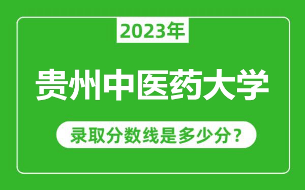 贵州中医药大学2023年录取分数线是多少分（含2021-2022历年）