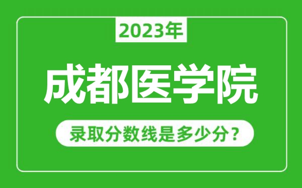 成都医学院2023年录取分数线是多少分（含2021-2022历年）