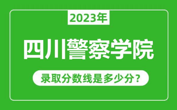 四川警察学院2023年录取分数线是多少分（含2021-2022历年）