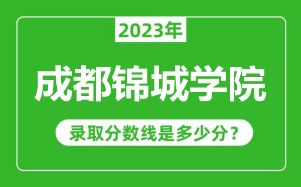 成都锦城学院2023年录取分数线是多少分（含2021-2022历年）