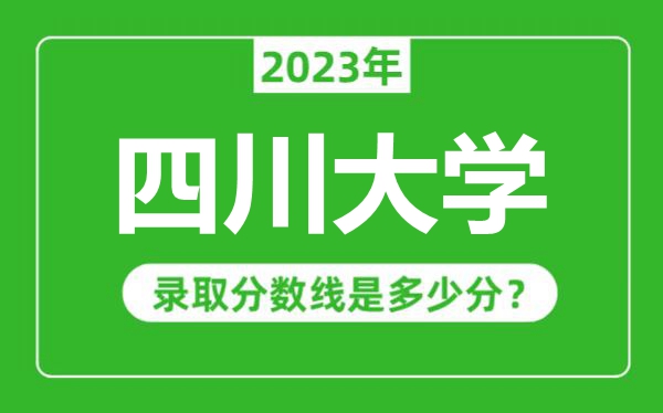 四川大学2023年录取分数线是多少分（含2021-2022历年）