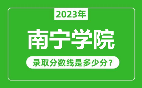 南宁学院2023年录取分数线是多少分（含2021-2022历年）