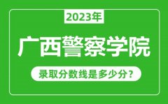 广西警察学院2023年录取分数线是多少分（含2021-2022历年）