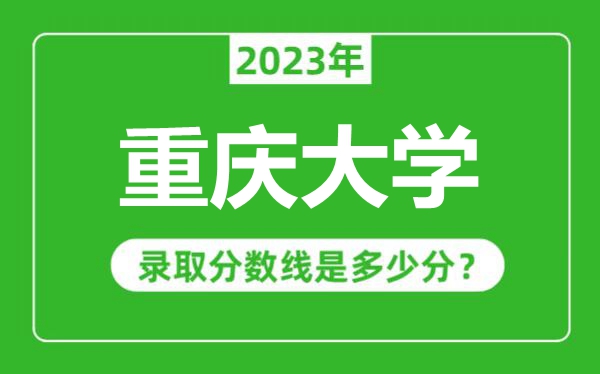 重庆大学2023年录取分数线是多少分（含2021-2022历年）