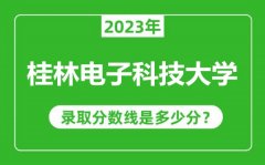 桂林电子科技大学2023年录取分数线是多少分（含2021-2022历年）