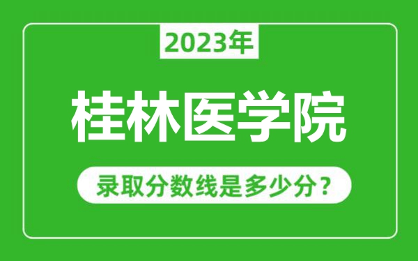 桂林医学院2023年录取分数线是多少分（含2021-2022历年）