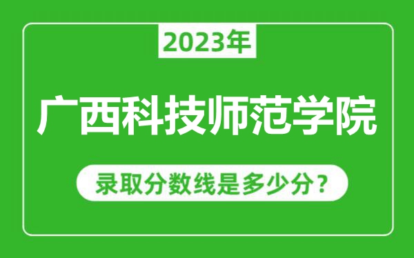 广西科技师范学院2023年录取分数线是多少分（含2021-2022历年）