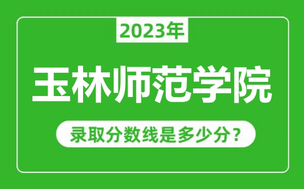 玉林师范学院2023年录取分数线是多少分（含2021-2022历年）