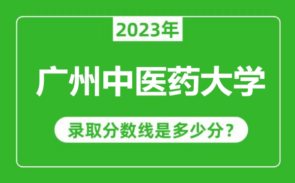 广州中医药大学2023年录取分数线是多少分（含2021-2022历年）