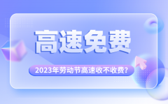 <b>2023年劳动节高速免费吗_五一高速收不收费?</b>