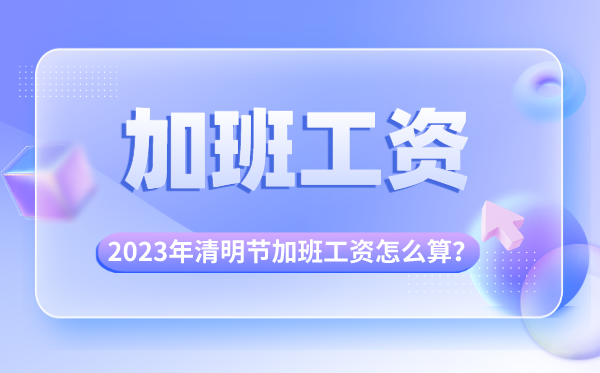 2023年清明节加班有三倍工资吗,清明节加班费怎么算